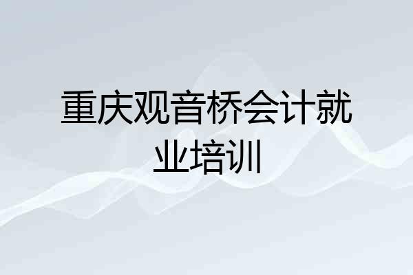 重庆观音桥会计就业培训