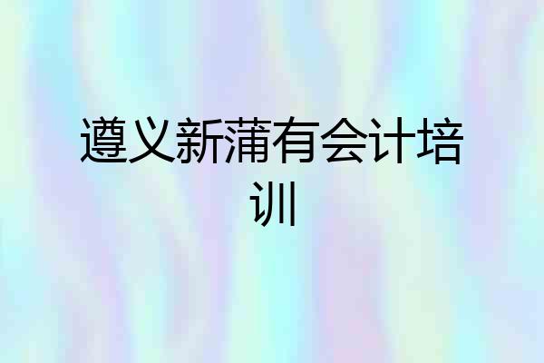 遵义新蒲有会计培训
