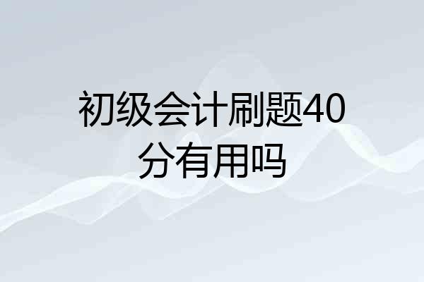 初级会计刷题40分有用吗