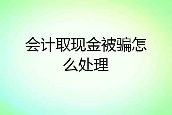 会计取现金被骗怎么处理