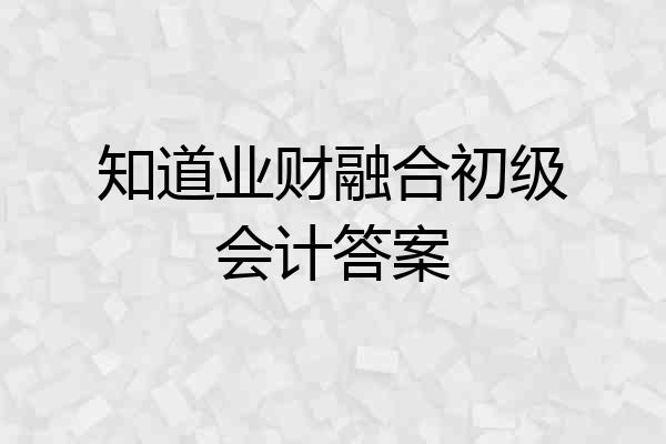 知道业财融合初级会计答案