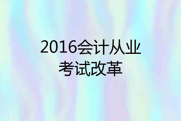 2016会计从业考试改革