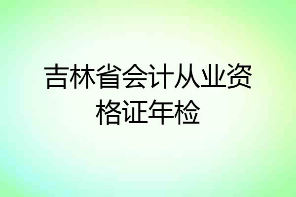 吉林省会计从业资格证年检