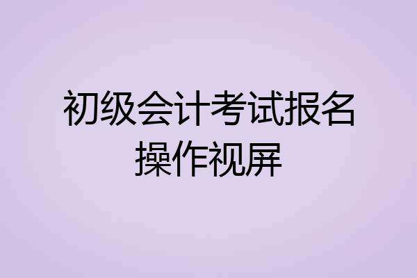 初级会计考试报名操作视屏