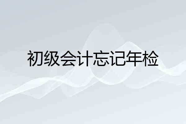 初级会计忘记年检