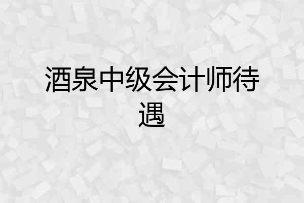 酒泉中级会计师待遇