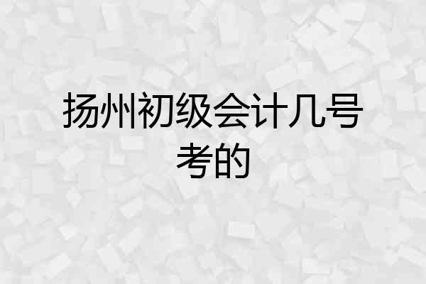 扬州初级会计几号考的