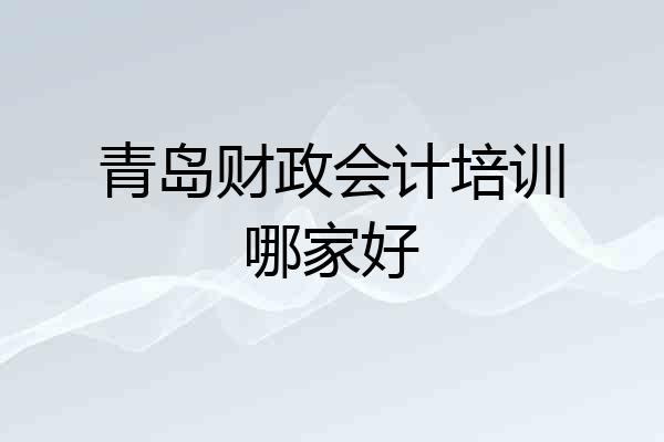 青岛财政会计培训哪家好