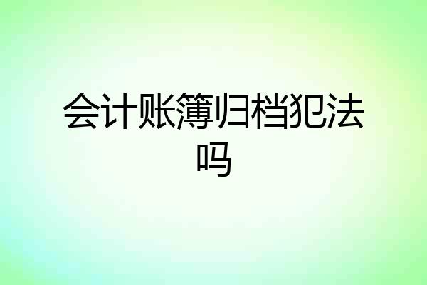 会计账簿归档犯法吗