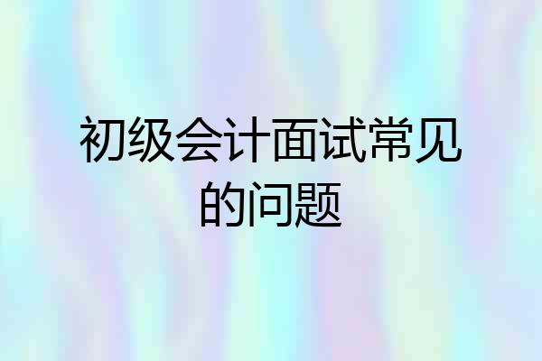 初级会计面试常见的问题