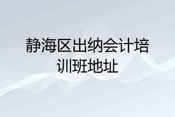 静海区出纳会计培训班地址
