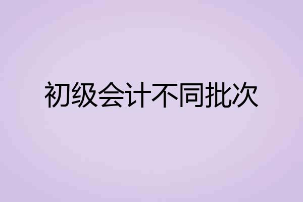 初级会计不同批次