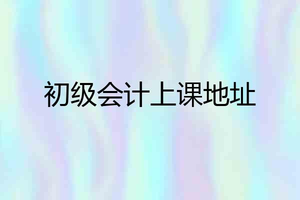 初级会计上课地址