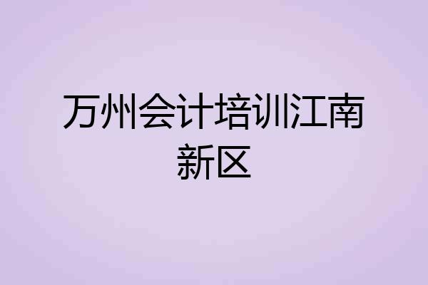 万州会计培训江南新区
