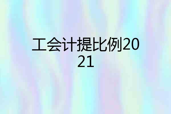 工会计提比例2021