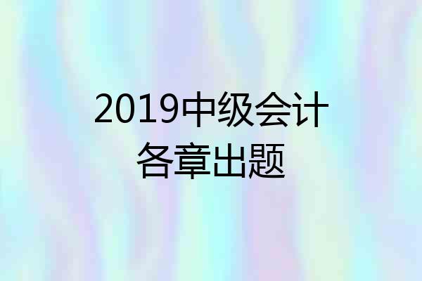 2019中级会计各章出题