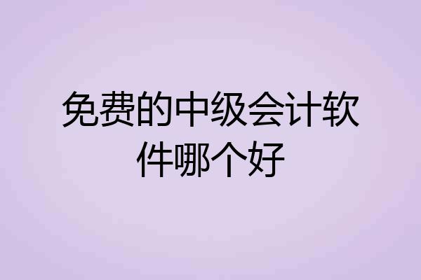 免费的中级会计软件哪个好