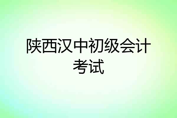 陕西汉中初级会计考试