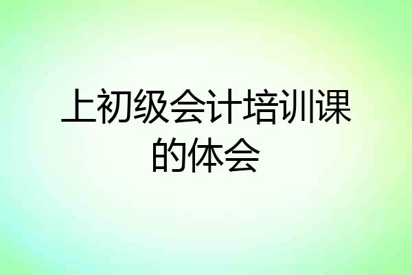 上初级会计培训课的体会