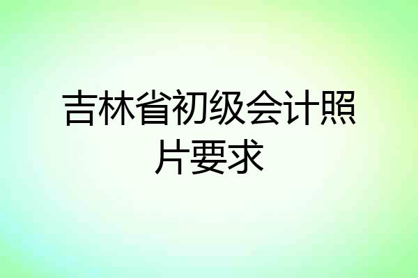 吉林省初级会计照片要求