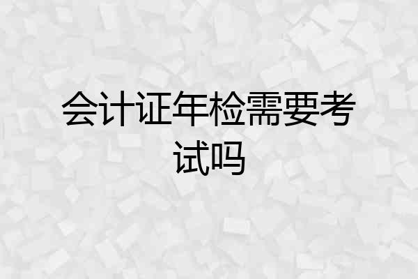 会计证年检需要考试吗