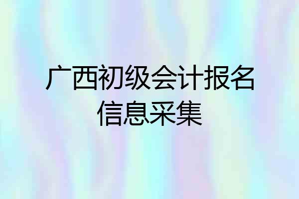 广西初级会计报名信息采集