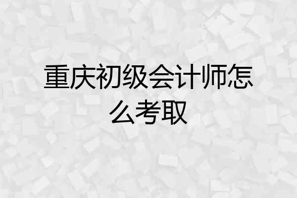 重庆初级会计师怎么考取
