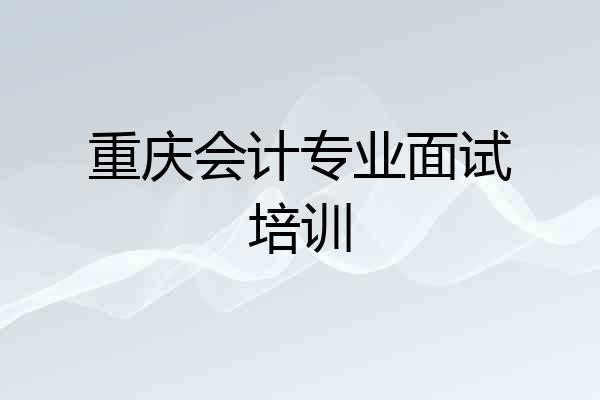 重庆会计专业面试培训