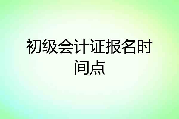 初级会计证报名时间点