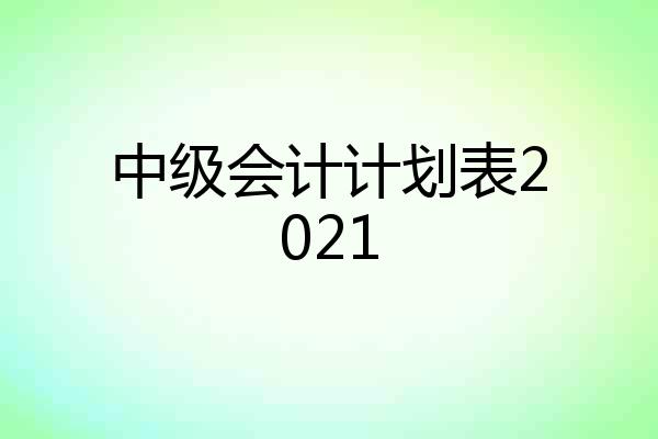 中级会计计划表2021