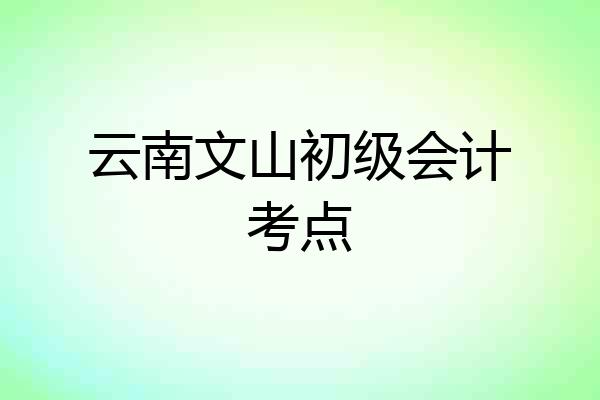 云南文山初级会计考点