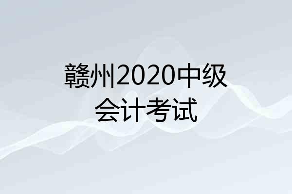 赣州2020中级会计考试