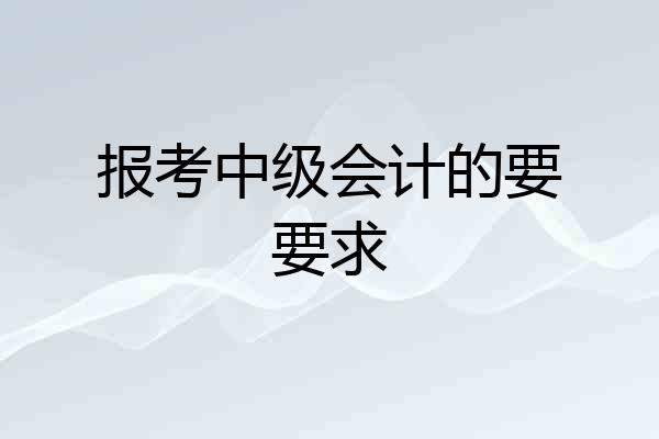 报考中级会计的要要求