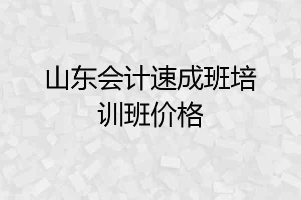 山东会计速成班培训班价格