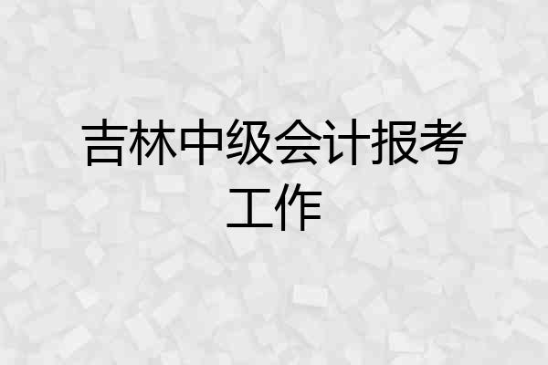 吉林中级会计报考工作