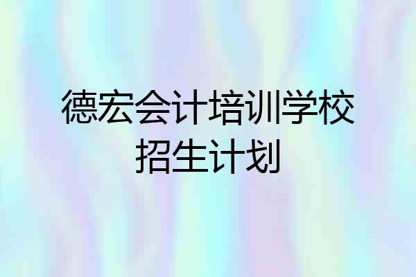德宏会计培训学校招生计划