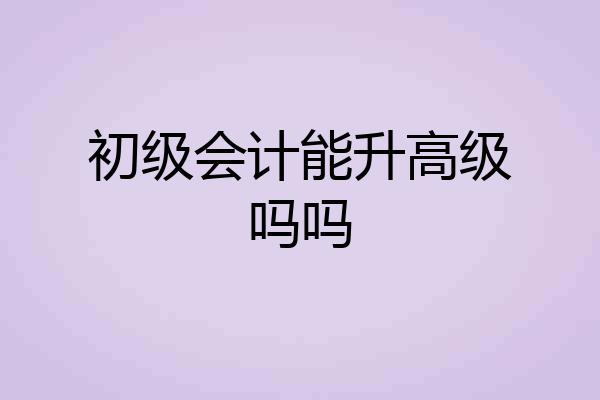 初级会计能升高级吗吗