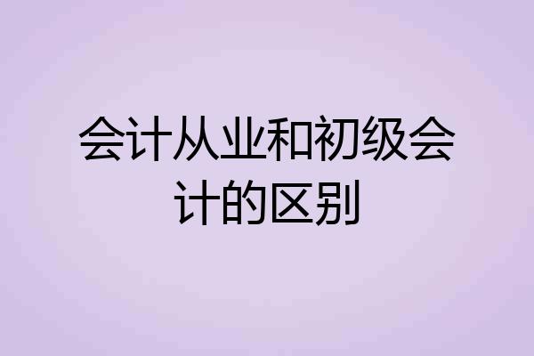 会计从业和初级会计的区别