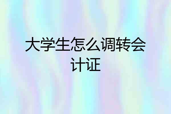 大学生怎么调转会计证