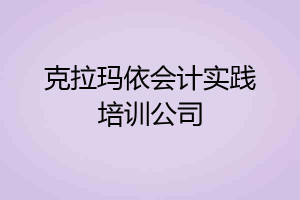 克拉玛依会计实践培训公司