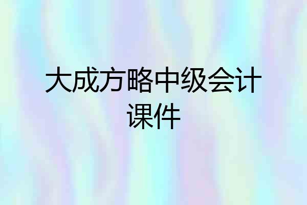 大成方略中级会计课件