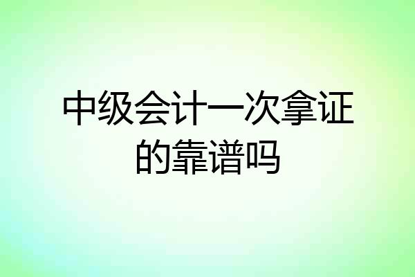 中级会计一次拿证的靠谱吗