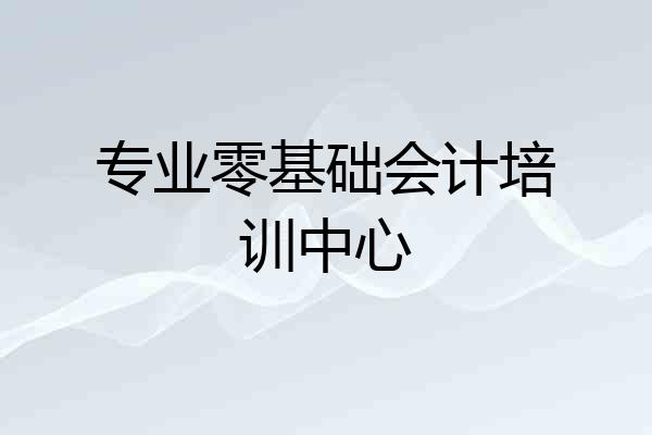 专业零基础会计培训中心