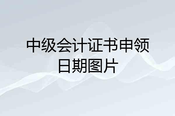 中级会计证书申领日期图片