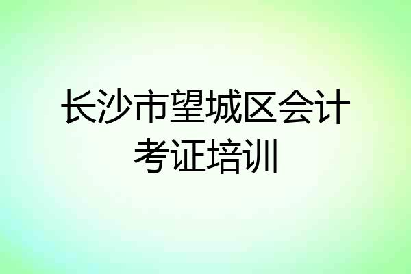 长沙市望城区会计考证培训