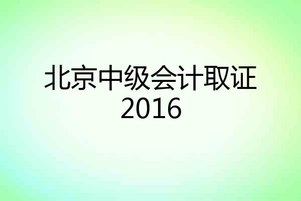 北京中级会计取证2016