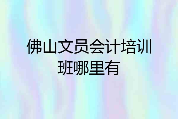 佛山文员会计培训班哪里有