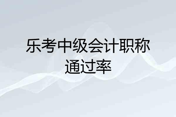 乐考中级会计职称通过率