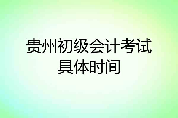 贵州初级会计考试具体时间