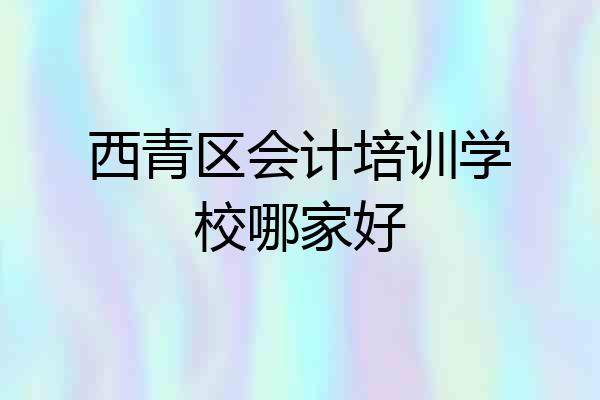 西青区会计培训学校哪家好